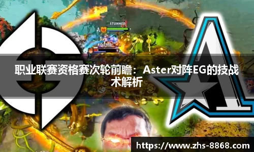 职业联赛资格赛次轮前瞻：Aster对阵EG的技战术解析