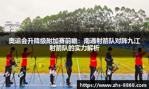 奥运会升降级附加赛前瞻:南通射箭队对阵九江射箭队的实力解析