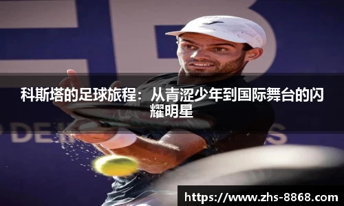 科斯塔的足球旅程：从青涩少年到国际舞台的闪耀明星