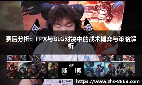 赛后分析:FPX与BLG对决中的战术博弈与策略解析